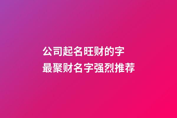 公司起名旺财的字 最聚财名字强烈推荐-第1张-公司起名-玄机派